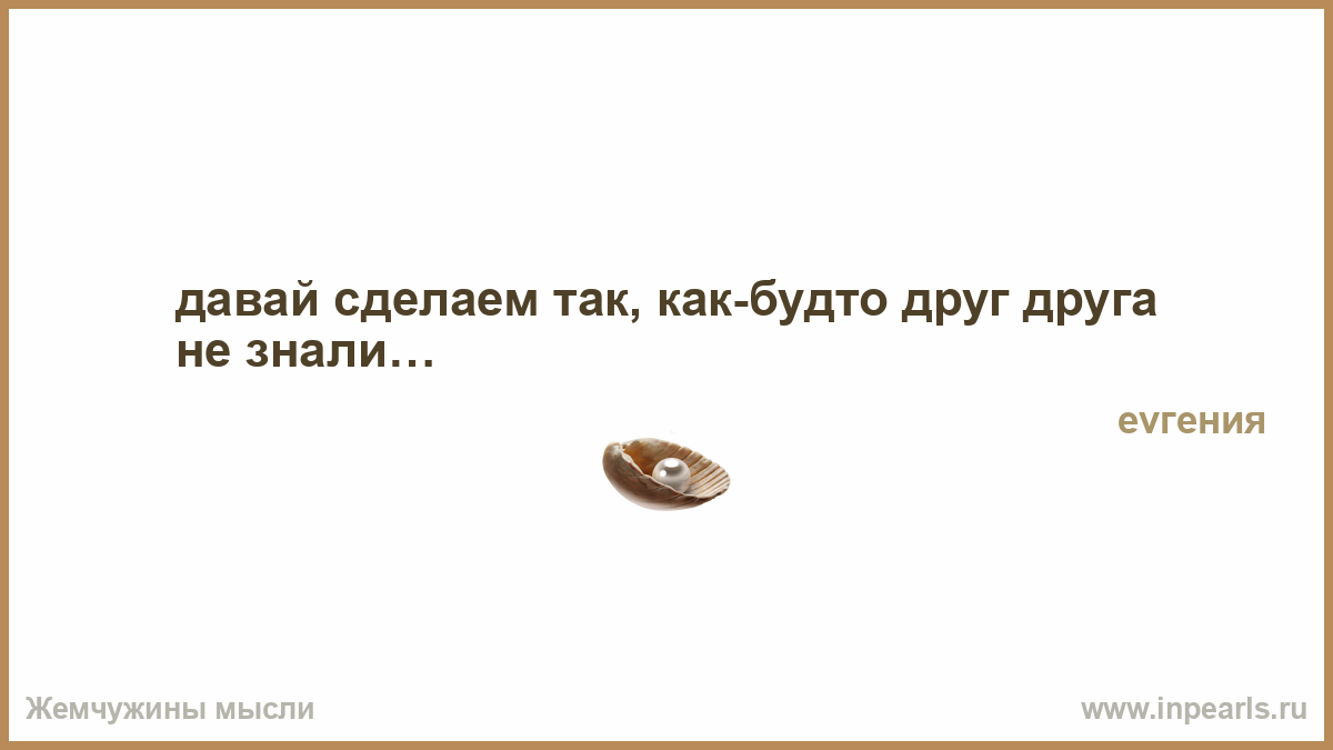 Давай сделаем так как будто друг друга не знали минус