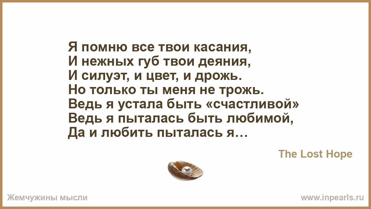 По твоим губам по твоим щекам. Только ты и твои деяния. Я помню все твои прикосновения. Стих устала, но счастлива. Стих устало все кругом.