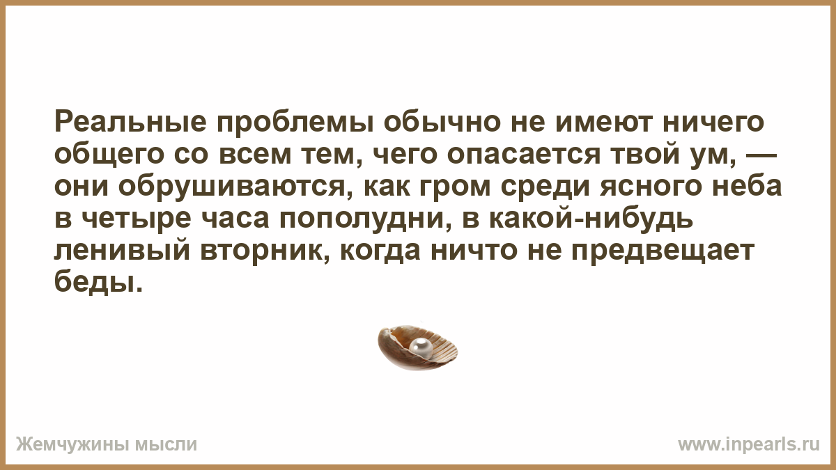 Обычными проблемами. С твоим умом с твоим талантом мог продвинуться. Любовь не имеет ничего общего. Любовь не имеет ничего общего с отношениями. Реальные проблемы.