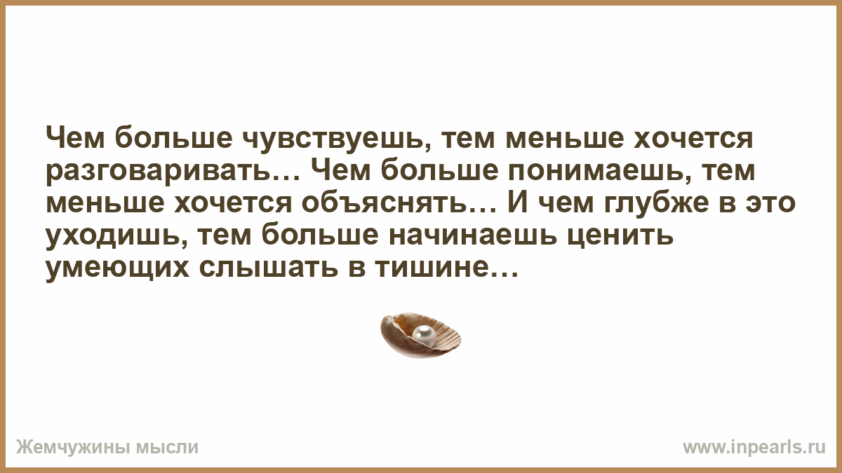 Многие не поймут связи. Чем больше запрещают тем больше хочется нарушить. Чем больше чувствуешь тем меньше хочется разговаривать. Чем больше лет тем. Чем больше понимаешь тем меньше хочется объяснять.