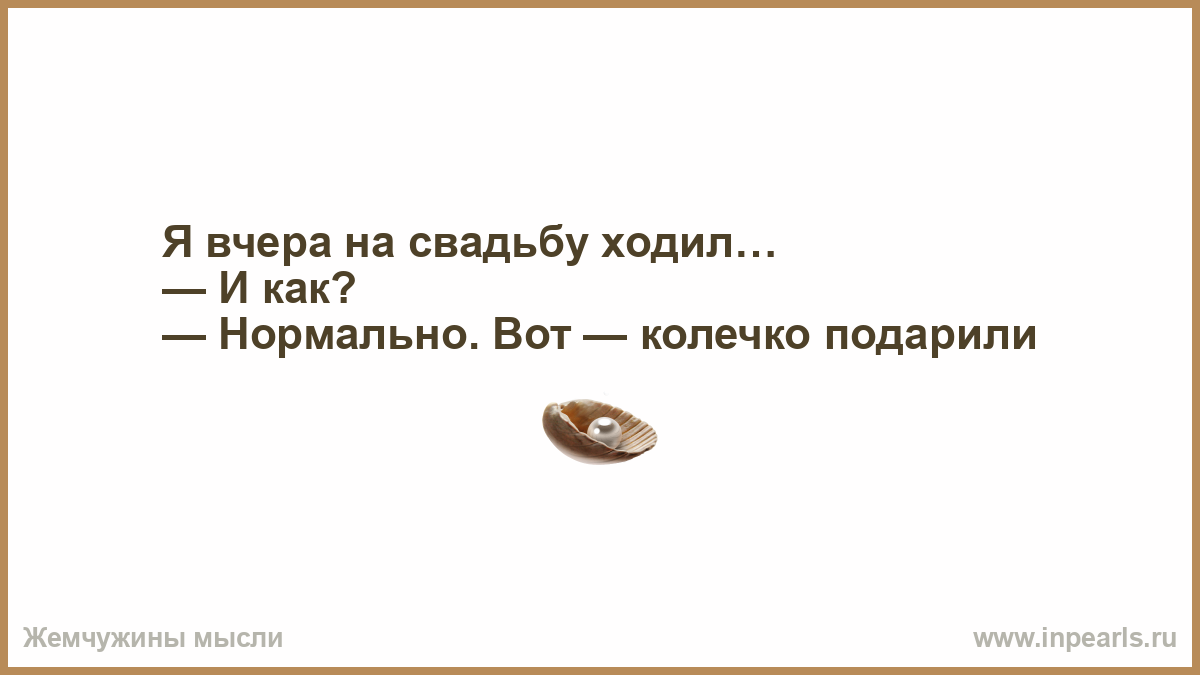 Если честно был готов подарить текст. Я женатый вот кольцо. На свадьбе был, колечко подарили. Подарил колечко текст. Анекдоты про брак.