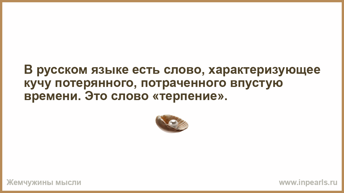 В русском языке есть слово характеризующее кучу потраченного времени. В русском языке есть это слово терпение. Есть ли такое слово. Едим есть ли такое слово.