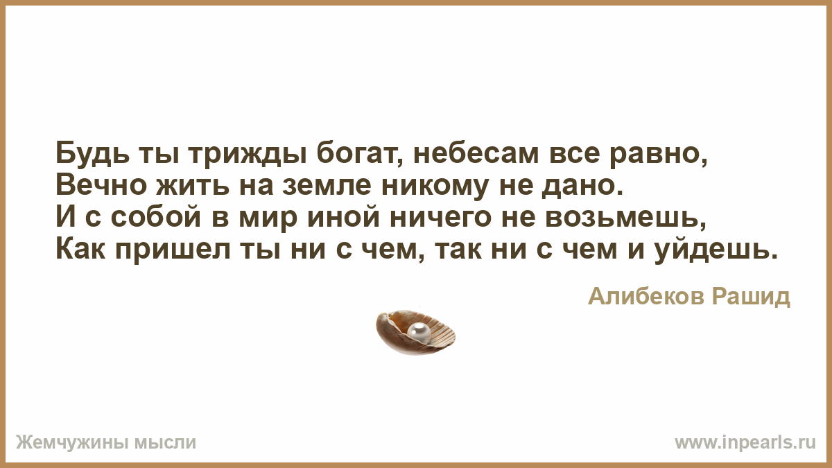 Будь ты трижды богат небесам все равно. Будь ты трижды богат небесам. Будь ты трижды богат небесам все равно вечно жить. Стих будь ты трижды богат небесам все равно. Вечно жить на земле никому не дано.