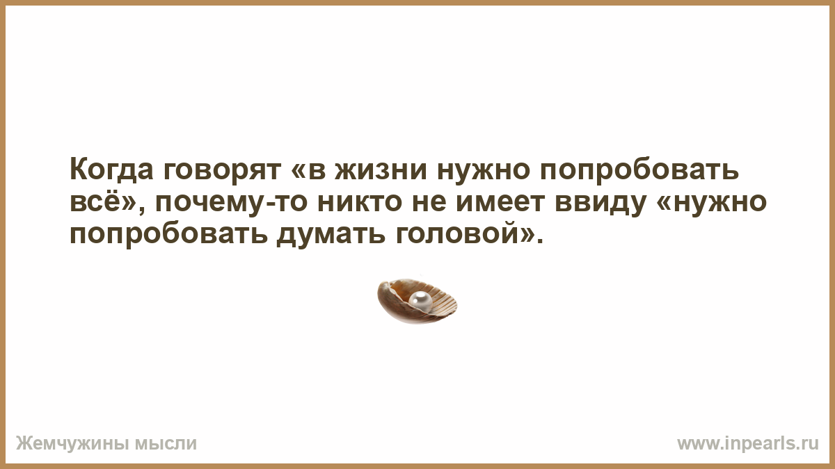 Однако ввиду того что. Когда говорят в жизни надо попробовать все. В жизни надо попробовать все цитаты. Нужно пробовать в жизни. Нужно попробовать всё.