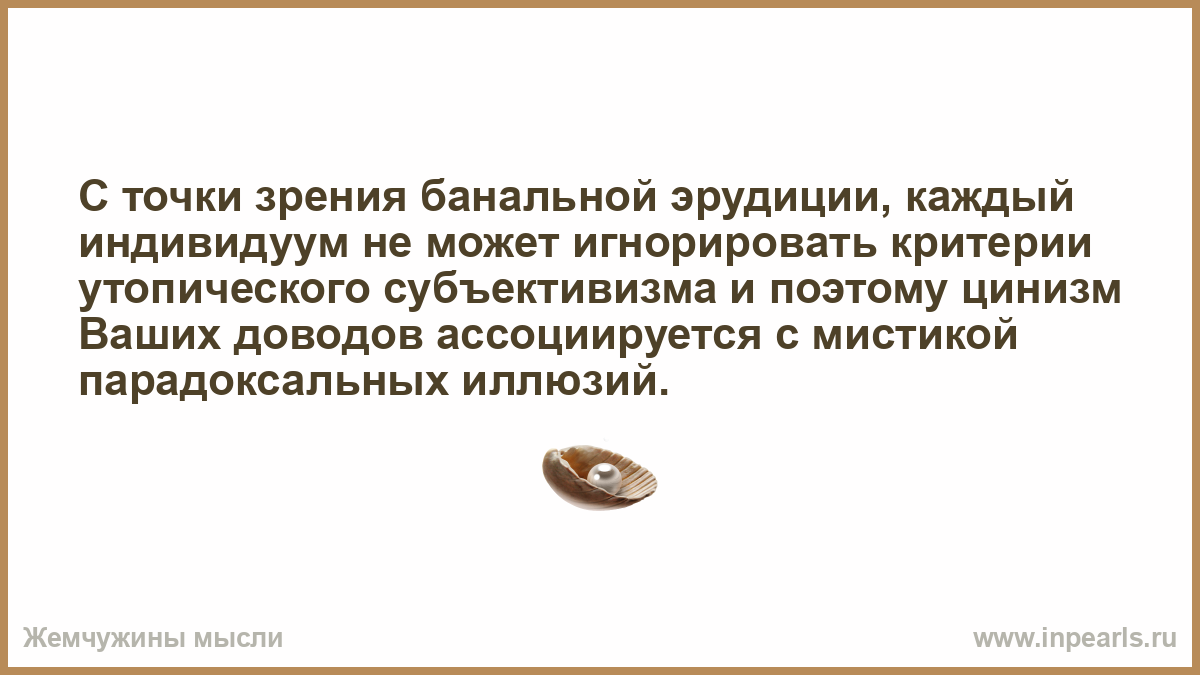 С точки зрения банальной. С точки зрения банальной эрудиции. С точки банальной эрудиции каждый индивидуум. Высказывание с точки зрения банальной эрудиции.