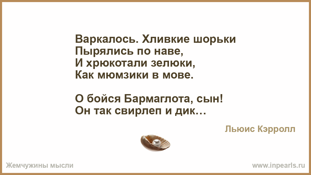 Варкалось. Хливкие шорьки Пырялись по наве, И хрюкотали зелюки, Как ...