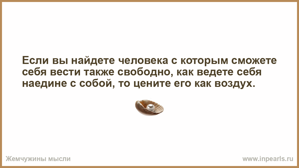 Хороший человек как воздух. Если вы найдете человека с которым сможете себя вести также свободно. Если вы найдёте человека с которым сможете вести себя. Если ты найдешь человека с которым сможешь вести себя также свободно. Веди себя также с людьми.