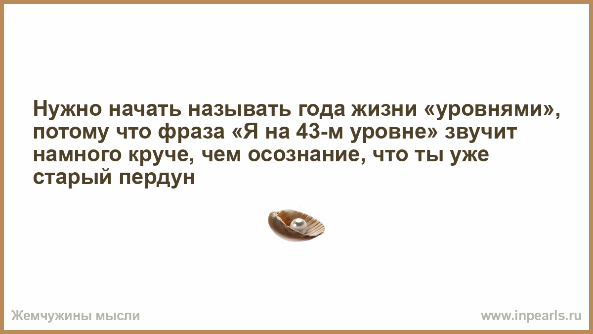 Наверное оскомину набила фраза впр. Нужно начать называть годы жизни уровнями. Нужно начать называть года жизни. Анекдот про оптимиста и пессимиста и реалиста и машиниста. Пока оптимисты и пессимисты спорили полон бокал или пуст я его выпила.