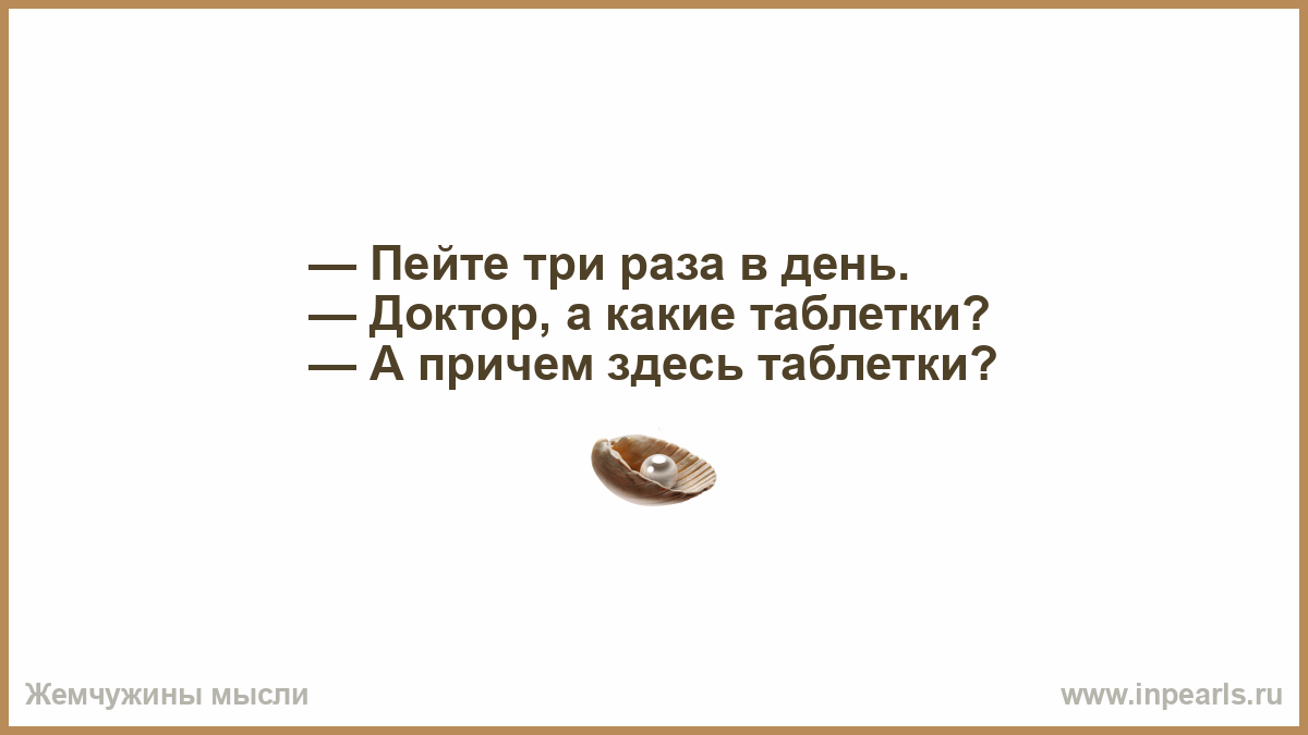 Пил три недели. Пейте три раза в день а какие таблетки. Пейте три раза в день. Причем тут таблетки. Бухана 03 картинки.