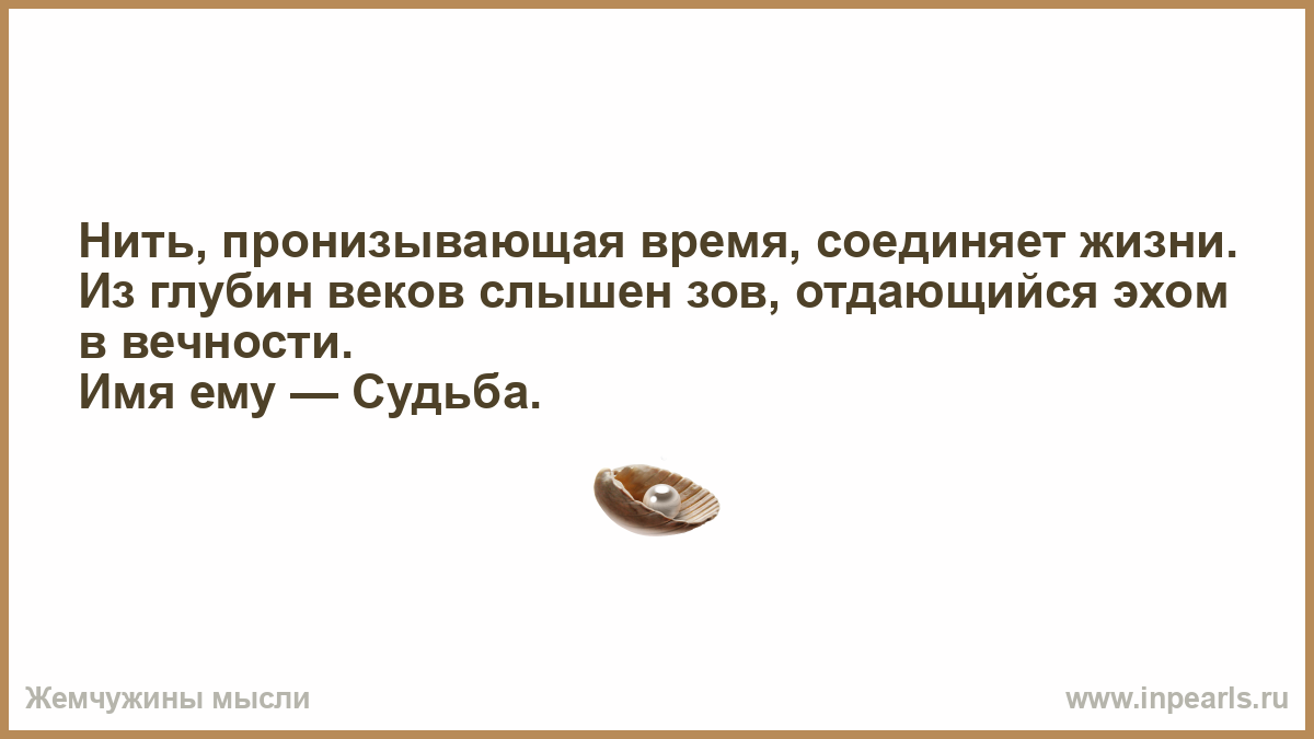 Отдаваться эхом. Из глубины веков слышен Зов отдающийся эхом в вечности. Нить пронизывающая жизнь соединяет. Имя ему судьба. Нить пронизывающая время.