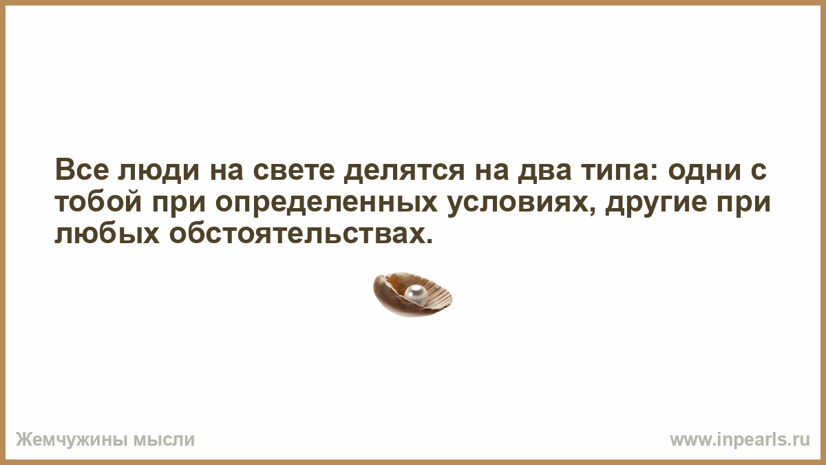 На два типа первый. Все люди на свете делятся на два типа. Все люди делятся на два типа одни с тобой при определенных условиях. Все люди на свете делятся на два типа одни с тобой в любых. Люди делятся на две части афоризмы.