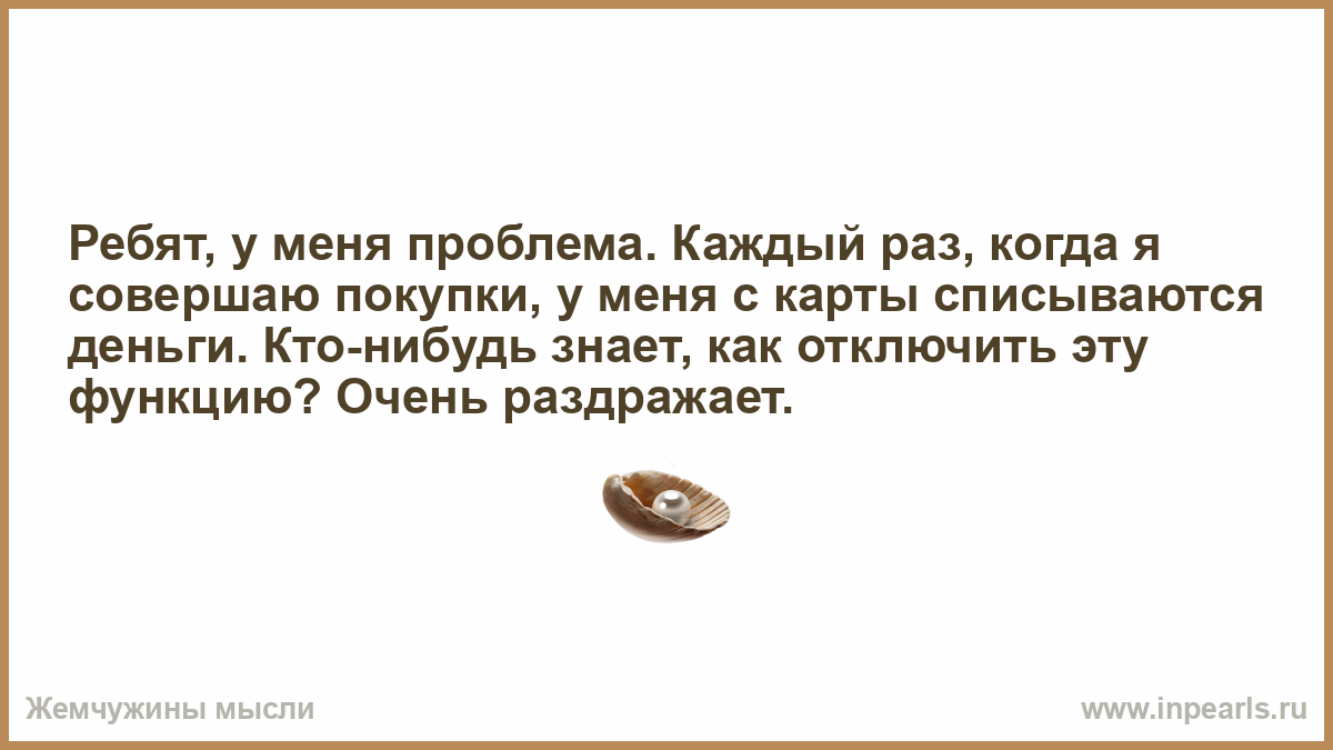 Спишемся. Каждый раз когда я совершаю покупки у меня с карты. Каждый раз когда совершаю покупки у меня. Каждый раз когда что то покупаю у меня списываются деньги. Каждый раз когда покупаю у меня.