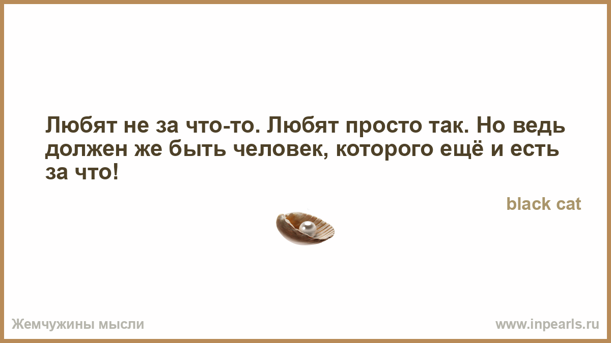 Ведь нужно. Любят да просто так.