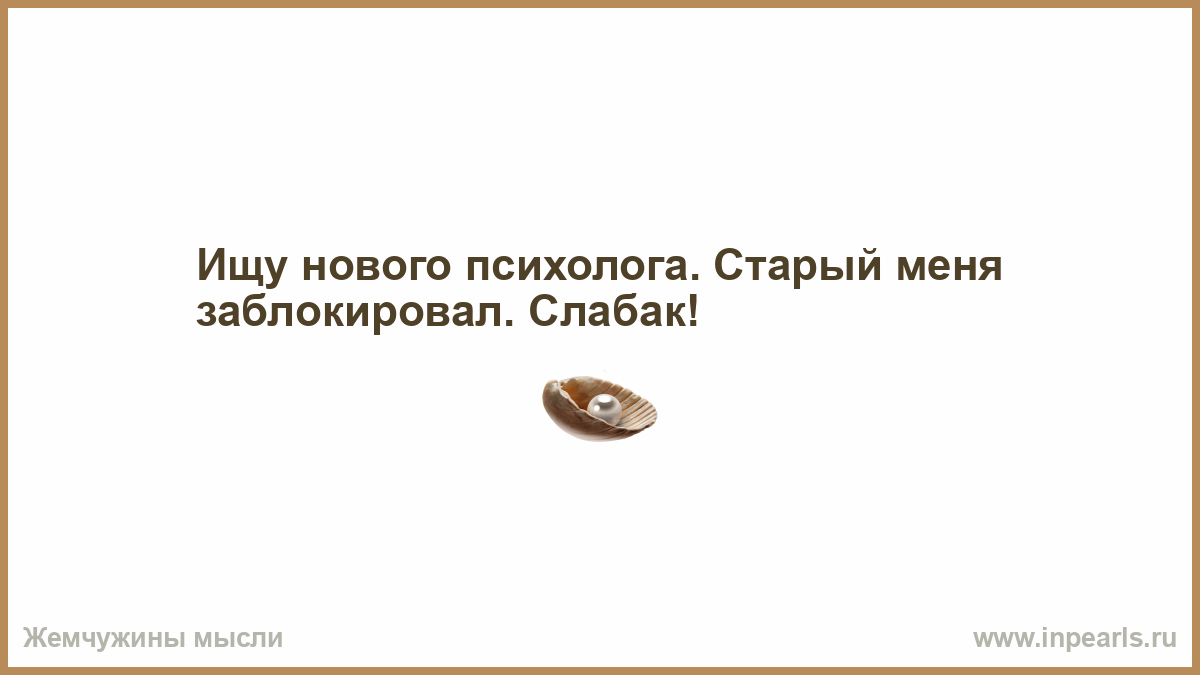 Почему мужчина заблокировал. Ищу нового психолога старый меня. Ищу психолога старый меня заблокировал. Ищу нового психолога старый меня заблокировал слабак.