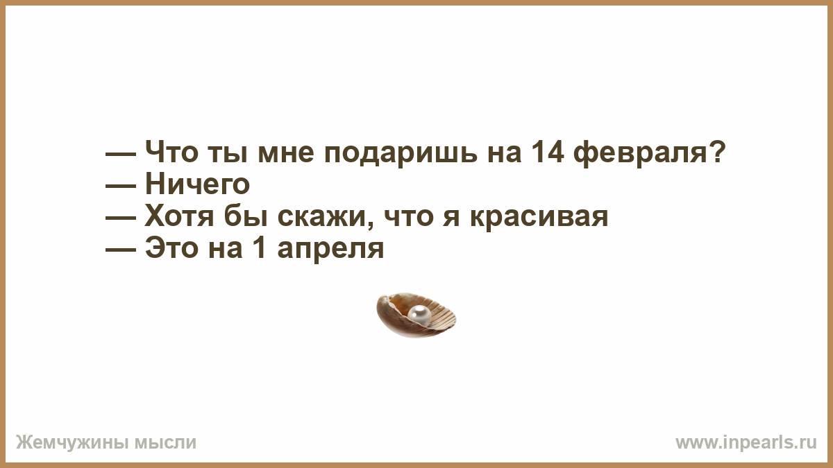 Ну хотя бы говорил. Что ты мне подаришь на 14 февраля ничего. Что ты мне подаришь на 14 февраля картинки. Скажи что я красивая это на 1 апреля. Что ты мне подаришь на 14 февраля это на 1 апреля.