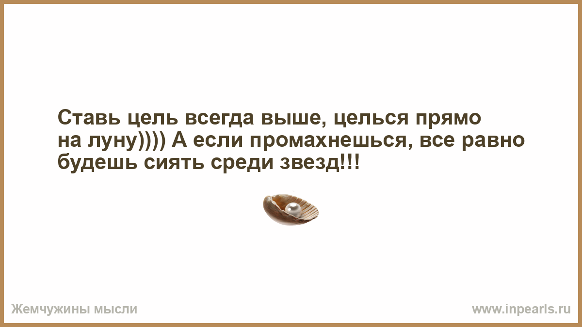 Действие человека всегда определяет. Целься высоко. Целься выше пробуй новое.