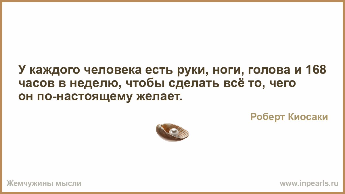 168 часов сайт. У каждого человека есть руки и ноги. У тебя есть руки ноги и 168 часов в неделю.