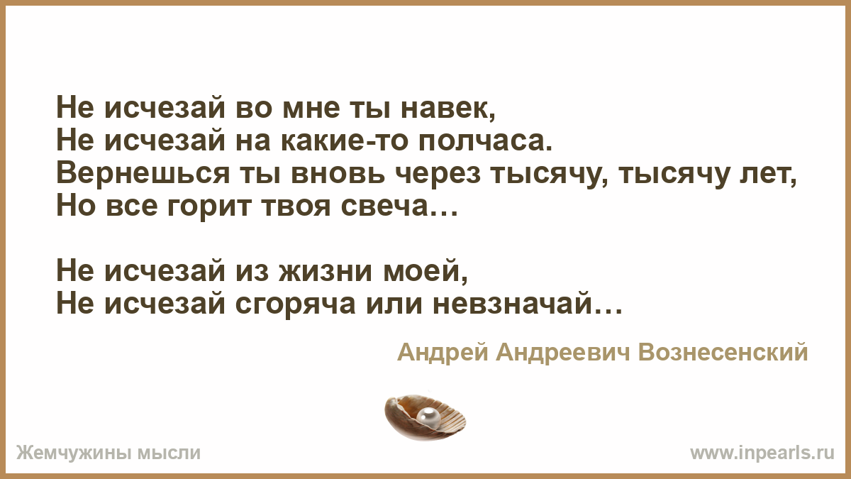 Не исчезай во мне ты навек, Не исчезай на какие-то полчаса. Вернешься ты вновь через тысячу, тысячу лет, Но все горит твоя свеча... Не исчезай и...