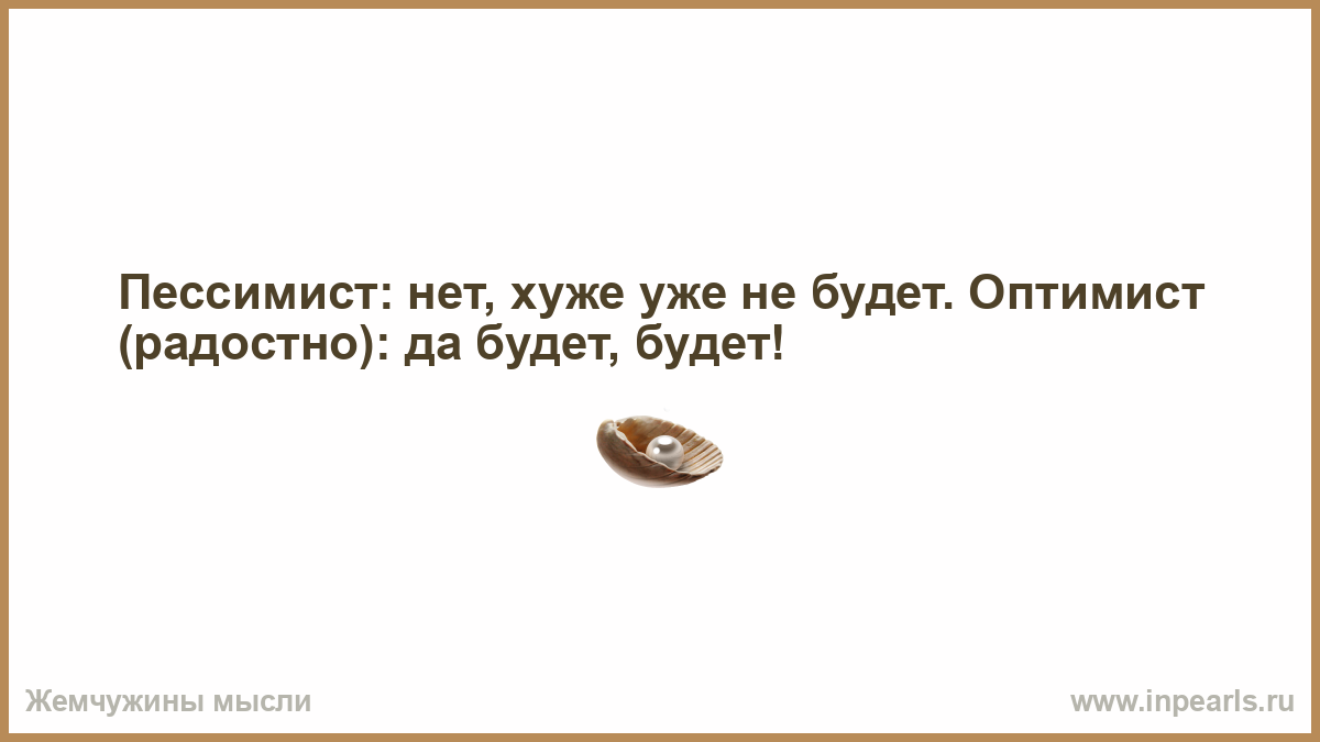 Оптимист будет хуже. Оптимист хуже уже не будет будет будет. Хуже уже не будет. Пессимист хуже быть не может оптимист может. Хуже уже не будет нет будет будет.