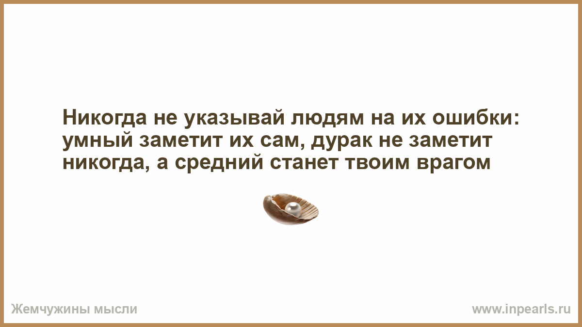 Как понять выражение на ошибках учатся. Самая большая ошибка умного человека. Людям нужно указать на их ошибки.