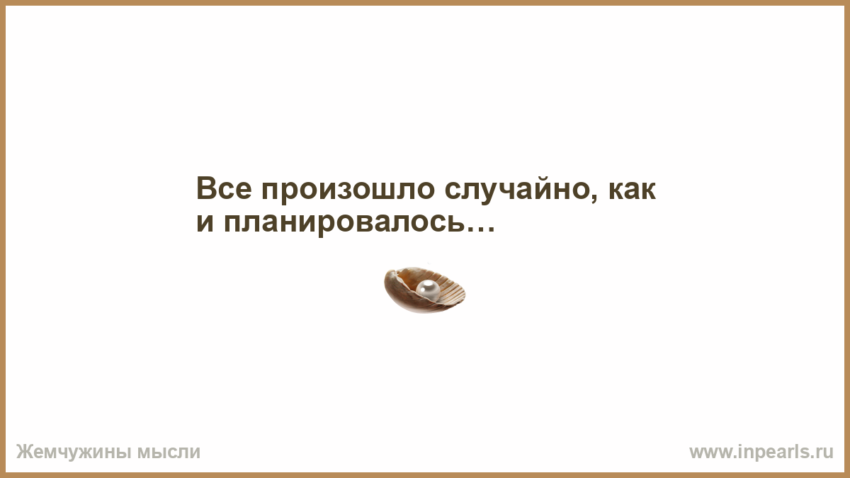 Даст ответы на все возникшие. Все произошло случайно как и планировалось. Все что происходит. Все получилось случайно как и планировалось. Всё произошло случайно как и планировалось картинка.