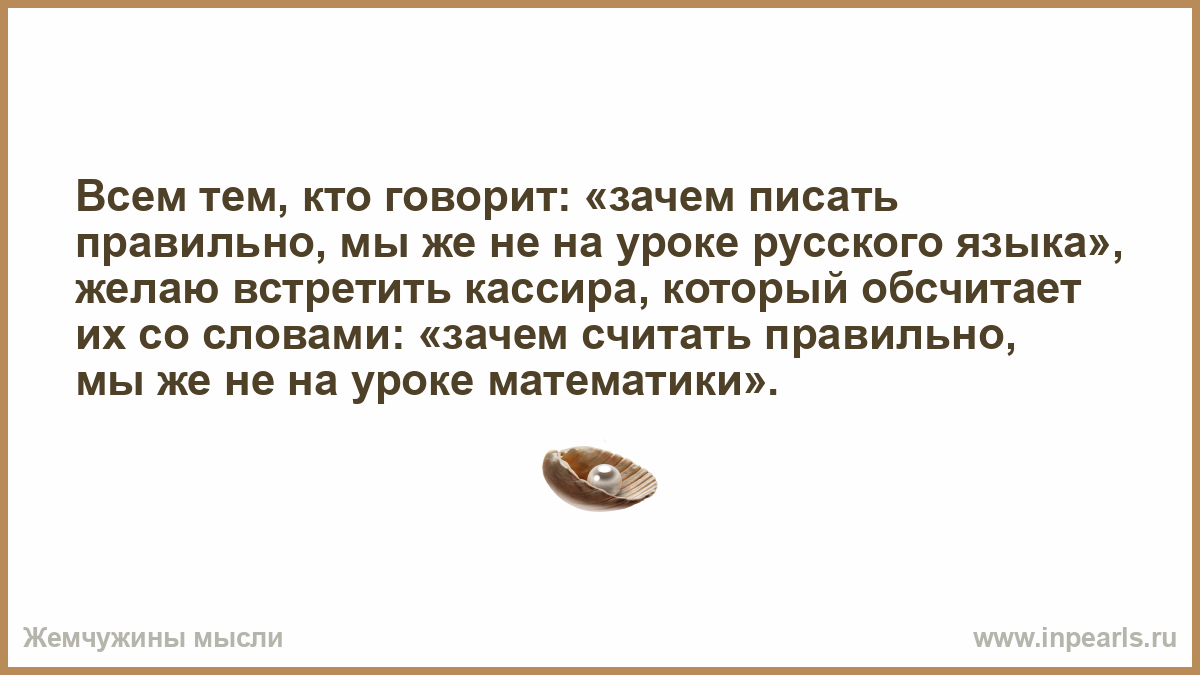 Всем кто говорит зачем писать правильно. Рот ф. "зачем писать".