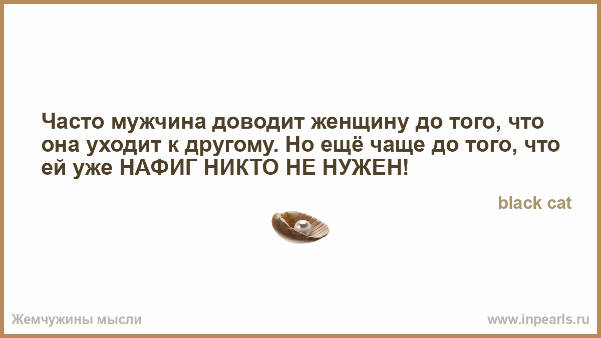 Чаще всего до 6. Часто мужчина доводит женщину до того что она уходит к другому. Постоянно доводить мужа..... Довела парня. Она ушла к другому.