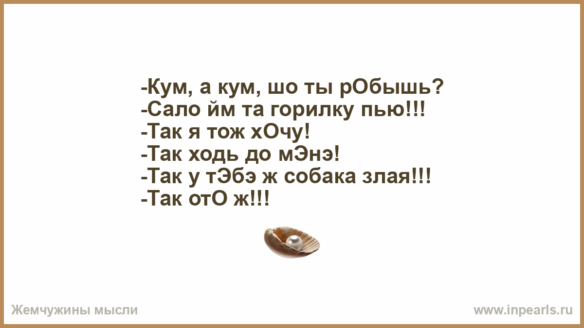 Я так хочу до тэбэ. Так отож. Кум приходи в гости так у тебя собака злая так ото ж. Кум а шо ты робишь. Не вы ль сперва так злобно