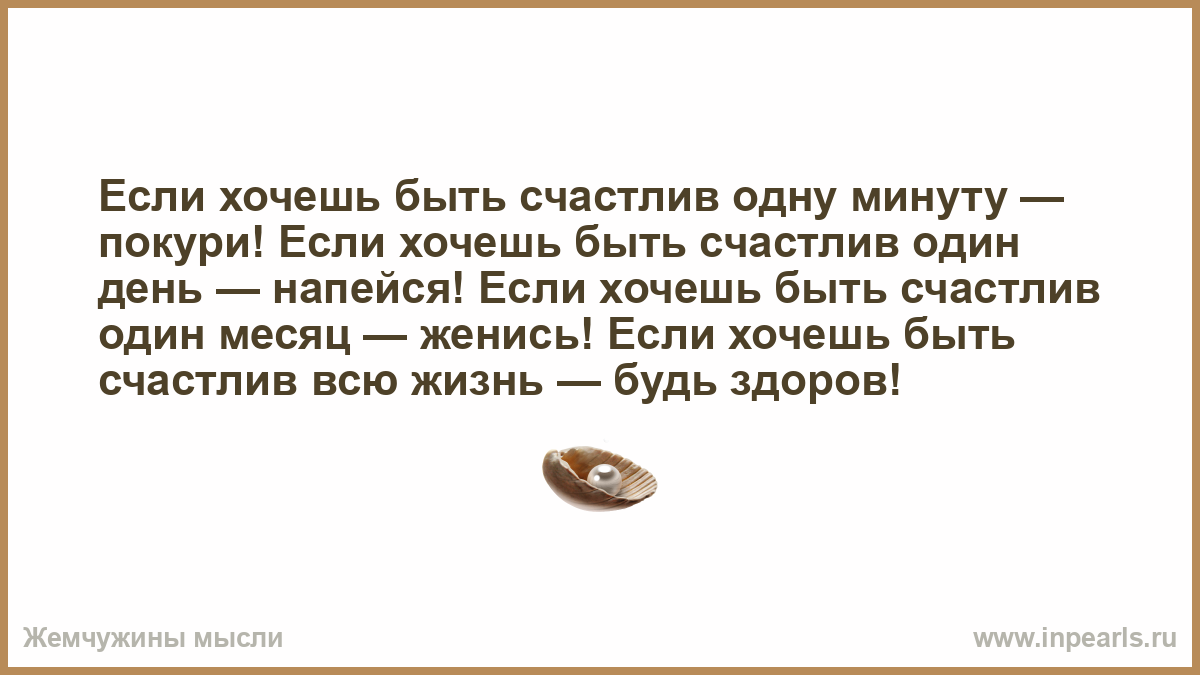 Если хочешь быть счастливым песня. Если хочешь быть счастлив один день тост. Если хочешь быть счастливым 1 день напейся. Тост хочешь быть счастливым один день напейся. Если хочешь быть счастливым одну минуту покури.