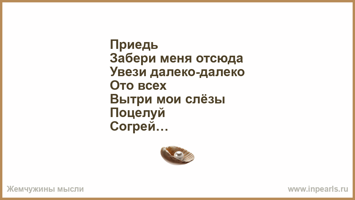 Чтоб ты сказала увози меня. Приедь ко мне пожалуйста. Приедь и забери. Забери меня отсюда. Ты сначала приедь ко мне.