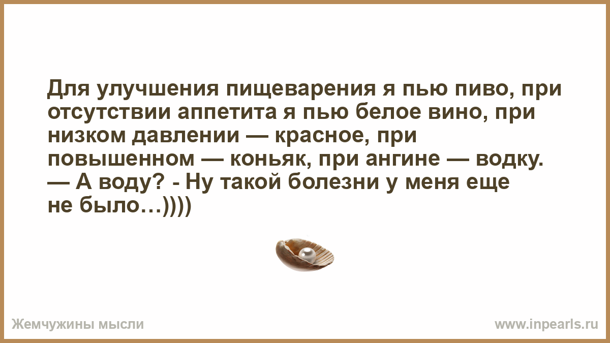 Пить коньяк при повышенном давлении. Для улучшения пищеварения я пью пиво. Для пищеварения я пью пиво при отсутствии аппетита белое вино. Для пищеварения я пью пиво при отсутствии аппетита. Для улучшения аппетита я пью пиво.