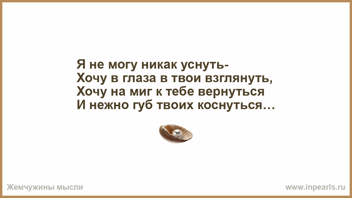 Никак не заснуть. Хочу взглянуть в твои глаза. Не могу никак уснуть на тебя хочу взглянуть. Хочешь я в глаза взгляну в твои глаза. Я был занят с утра абсолютно ничем.