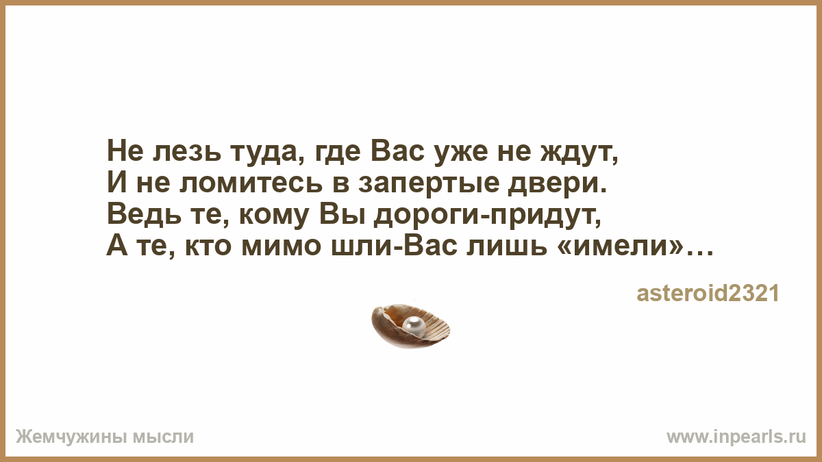 Открой мне двери давно пришла я. Мужики лезут туда откуда вылезли. Не суйте нос туда куда. Не лезь туда где не уверен. Не ломиться.