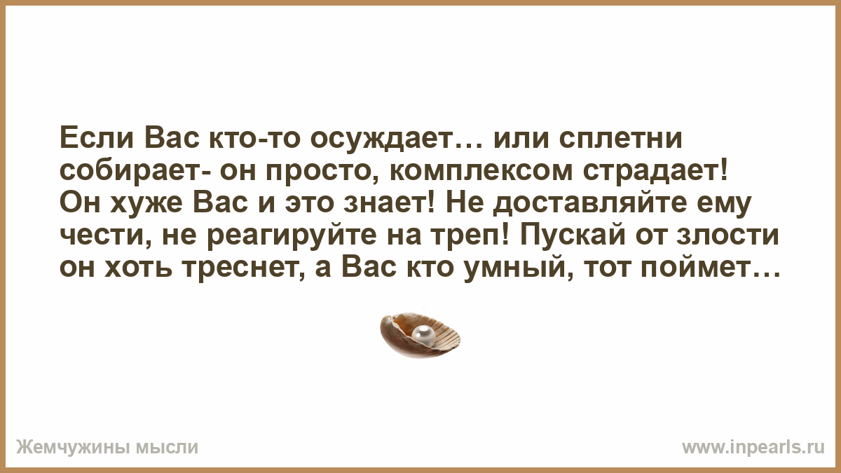 Если вас кто то осуждает и грязь и сплетни собирает. Хуже он осуждает. Осудет или осудит. Если сплетни собирают льют грязь. С плохо собранными