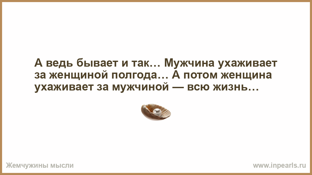 В любых условиях т. Звонили старые грабли. Мужчина сравнивает. Сдувать с нее пылинки. Мужчина за женщиной ухаживает полгода/женщина всю жизнь.