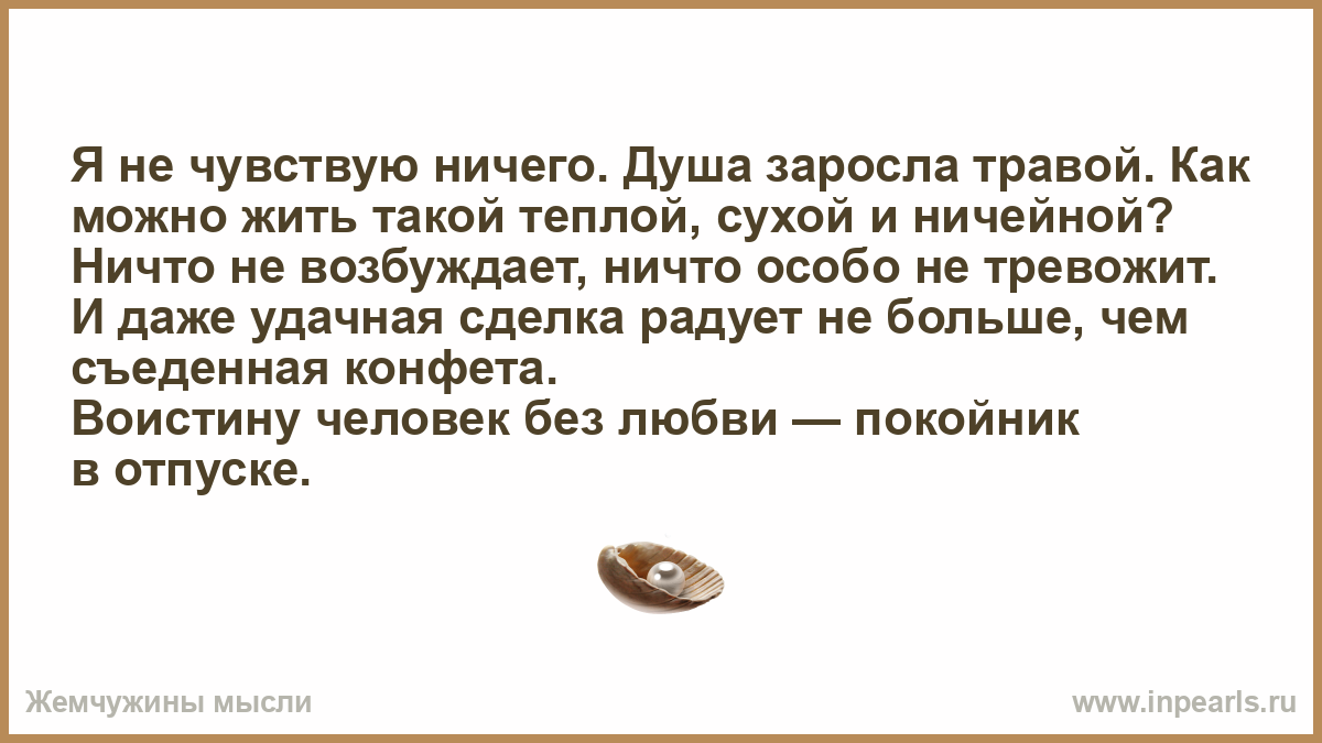 Ничего не почувствую. Ничего не чувствую. Без любви человек как мертвец в отпуске. Почему ничто не возбуждает. За душой ничего нет.