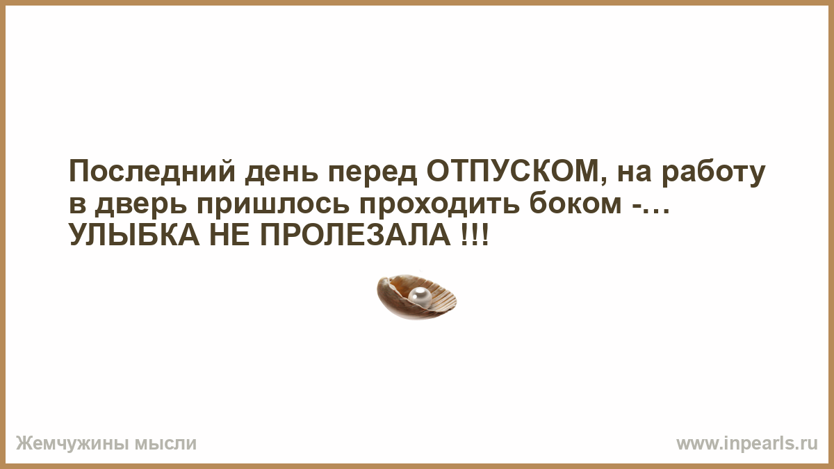 Последний день перед отпуском. Последний день перед отпуском улыбка не пролезала. Отпуск улыбка в дверь не пролезала.