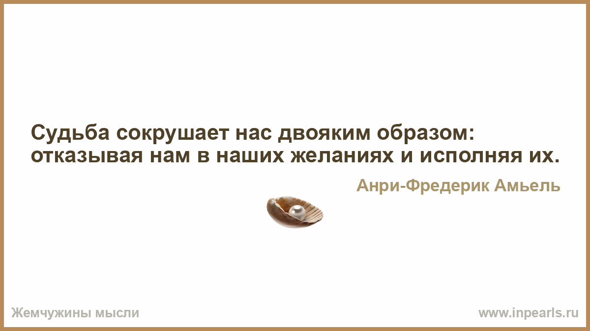 Двоякое впечатление. Двоякая судьба. Судьба наказывает нас двояко отказывая нам в желаниях и исполняя их. Нами управляют наши желания. Обстоятельства выше наших желаний.