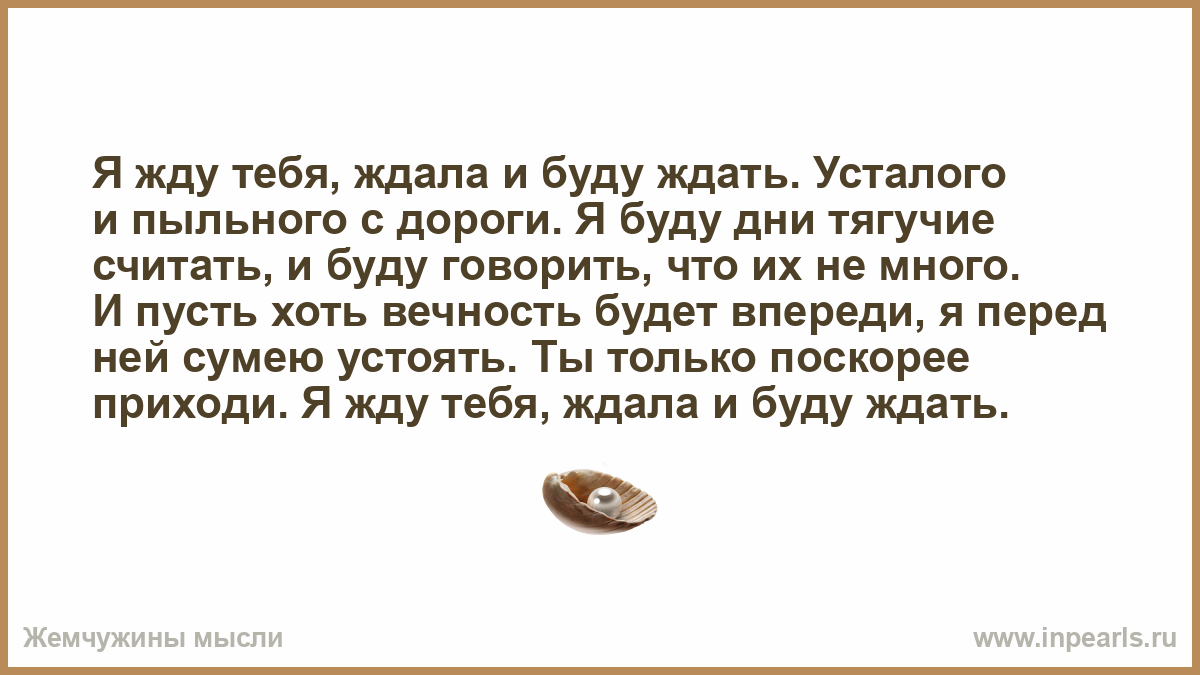 Также буду ждать. Я жду тебя ждала и буду ждать усталого и пыльного. Я жду тебя стихи. Я жду тебя ждала и буду ждать усталого и пыльного с дороги стих. Стих я буду ждать тебя.