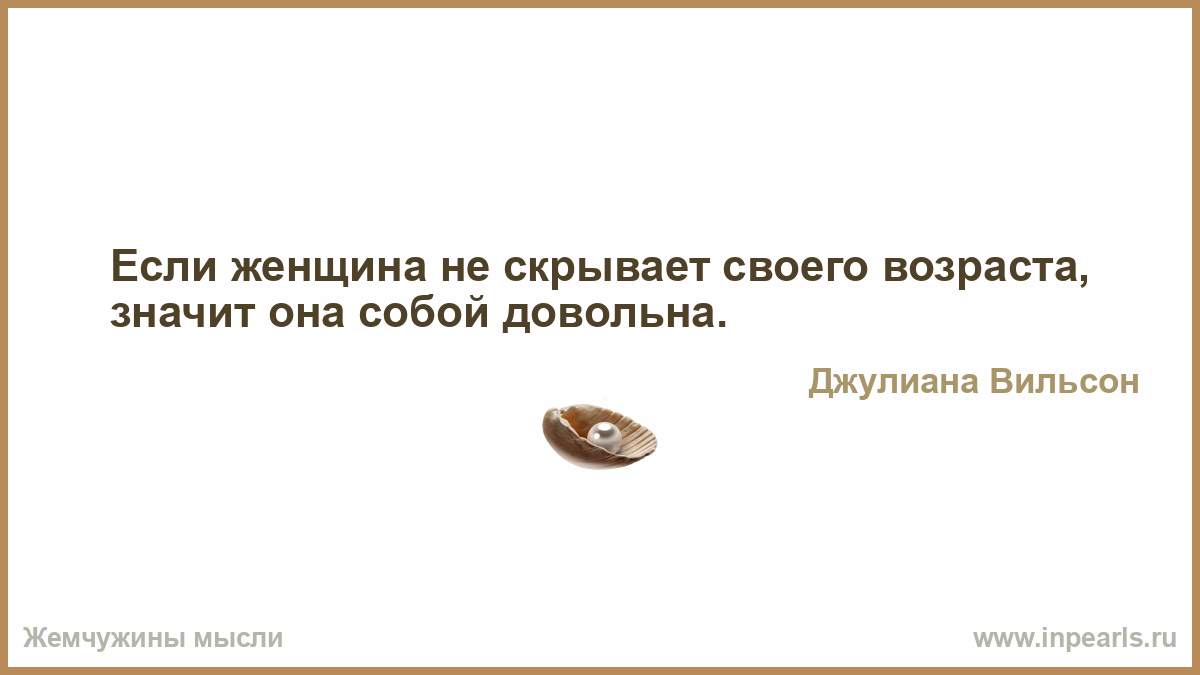 Картинки по запросу «Если женщина не скрывает своего возраста, значит, она нагло довольна собой».