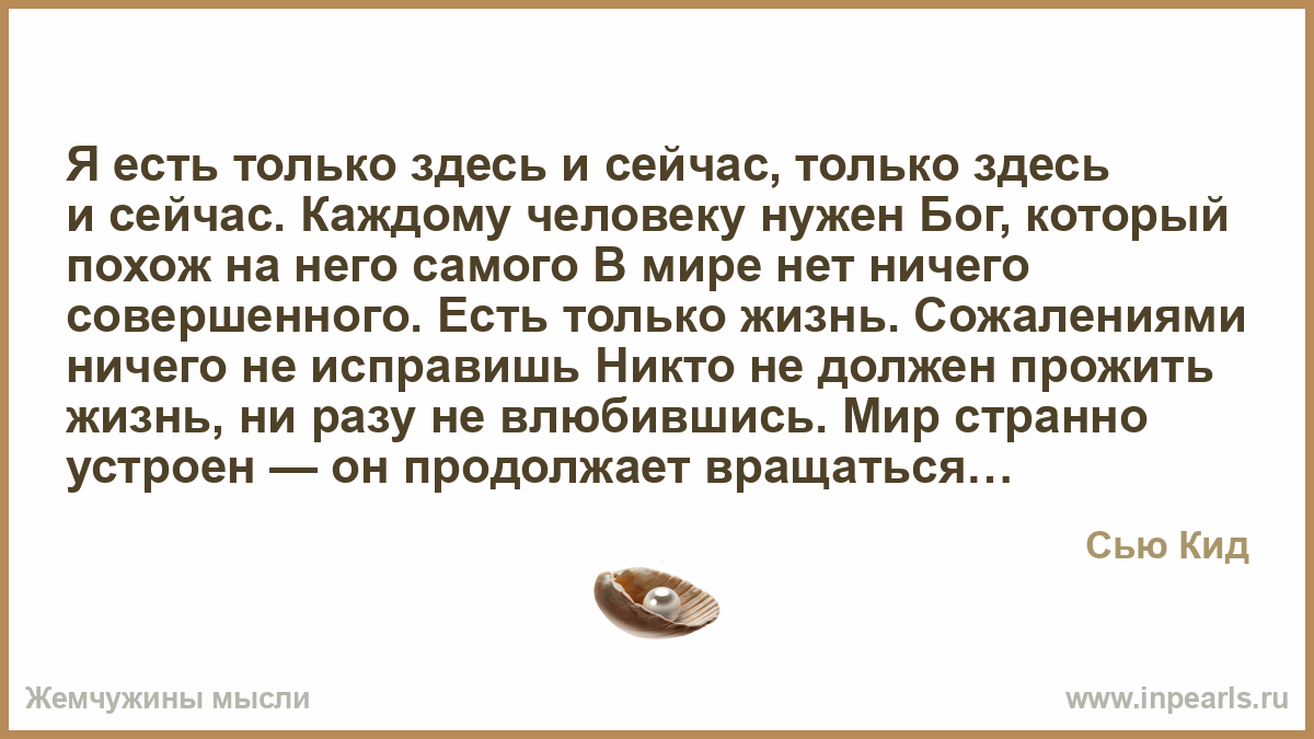 Людям нужен бог. Только здесь и только сейчас. Есть только здесь и сейчас. В мире нет ничего совершенного. Мир чувствует здесь и сейчас.