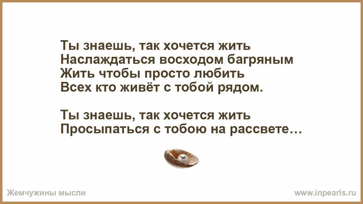 Просто будем жить слова. Ты знаешь так хочется жить наслаждаться восходом багряным. Так хочется жить. Ты знаешь так хочешь жить.