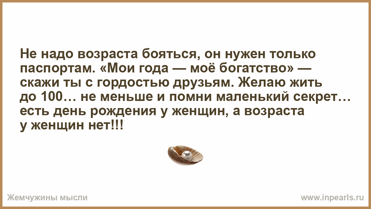 Нужный возраст 40. Стих не надо возраста бояться он нужен только паспортам. Не надо возраста бояться стихи. Не надо возраста бояться он. Мои года мое богатство цитаты.