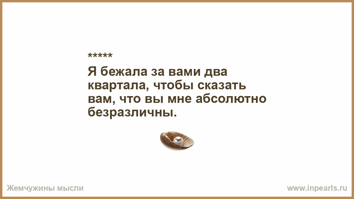 Я сбегаю с ума. Три дня бежала за вами чтобы сказать как вы мне безразличны. Я бежал за вами чтобы сказать как вы мне безразличны. Я бежал за вами три дня. Я бежала за вами.