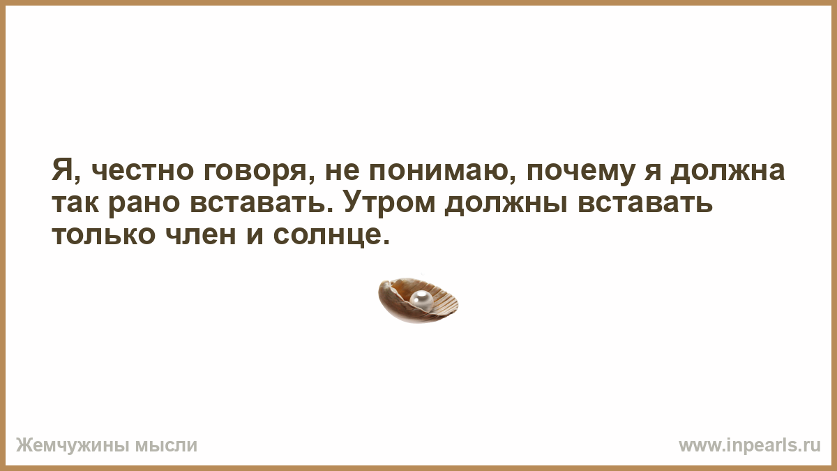 Почему не встает на девушку. Честно говоря предложение. Почему солнце так рано проснулась. Почему так рано встала. Почему так рано.