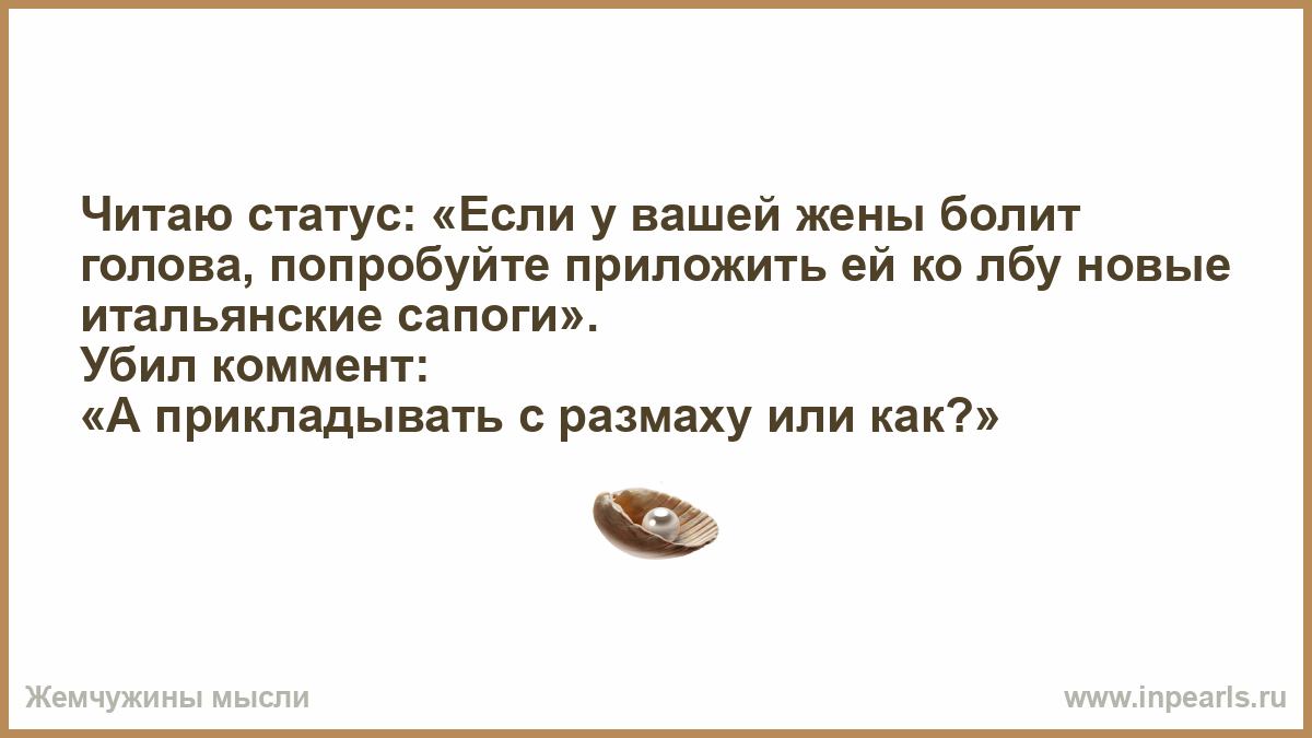 Читаю статус: "Если у вашей жены болит голова, попробуйте ...