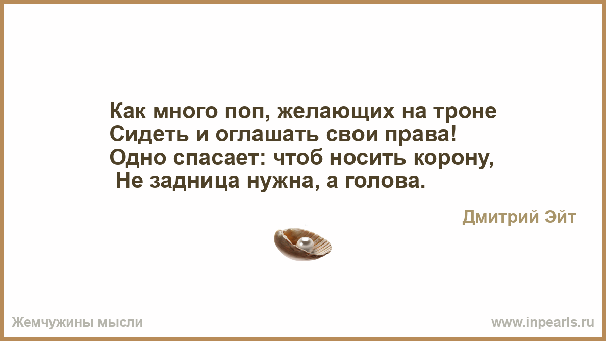 Как много поп, желающих на троне Сидеть и оглашать свои права!Одно спасает:...