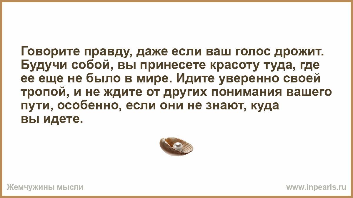 Говорите правду и вы будете. Говорить правду. Даже если ваш голос дрожит. Выражайте свое мнение даже если ваш голос дрожит. Говори правду.