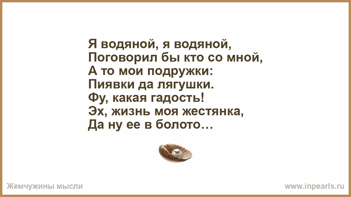 Эх жизнь. Мои подружки пиявки да лягушки. Я водяной поговорил бы кто со мной. Водяной эх жизнь моя Жестянка. Эх жизнь моя Жестянка да ну ее в болото.