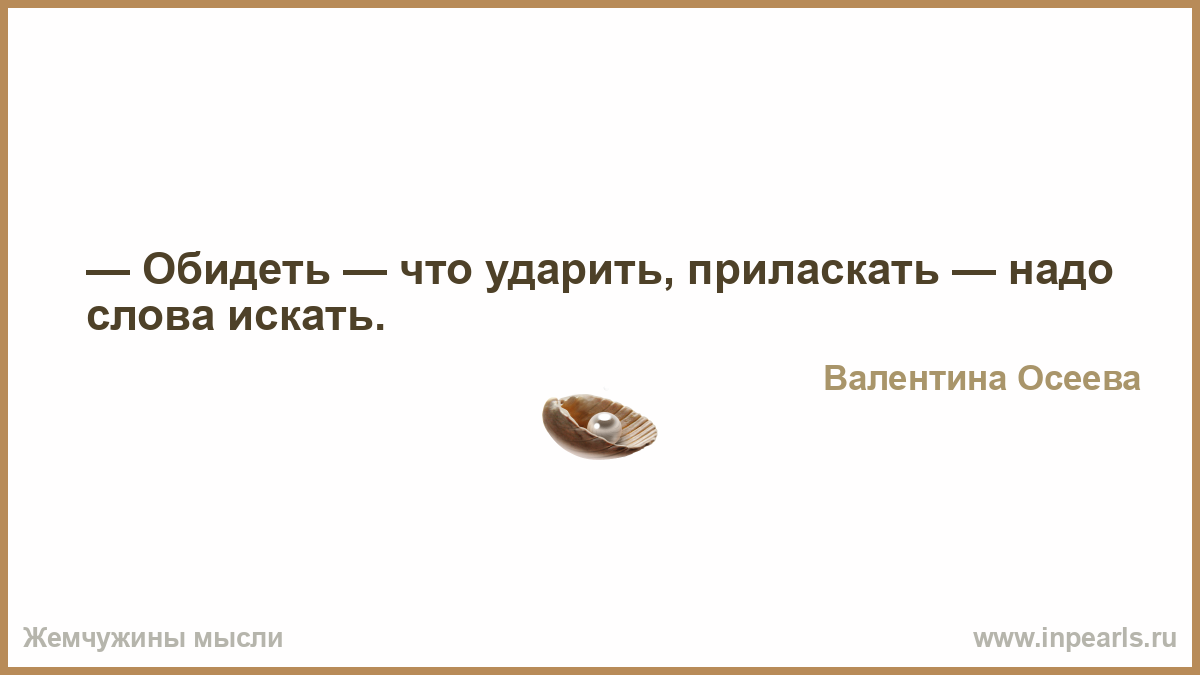 Слова со словом поиск. Обидеть — что ударить, приласкать — надо слова искать.. Слова надо. Обидеть что ударить приласкать надо слова искать что это значит. Приласкать значение.